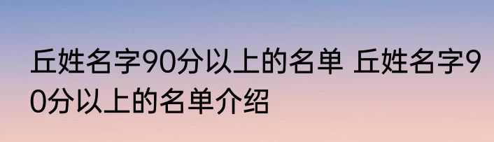 丘姓名字90分以上的名单 丘姓名字90分以上的名单介绍