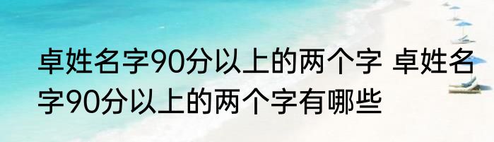 卓姓名字90分以上的两个字 卓姓名字90分以上的两个字有哪些