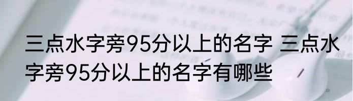 三点水字旁95分以上的名字 三点水字旁95分以上的名字有哪些