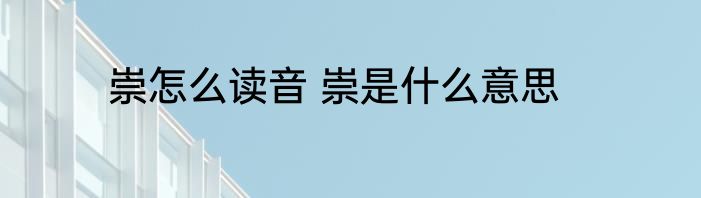 崇怎么读音 崇是什么意思