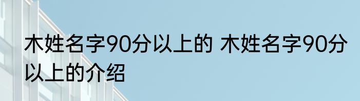 木姓名字90分以上的 木姓名字90分以上的介绍