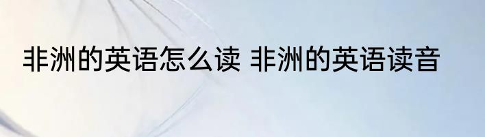 非洲的英语怎么读 非洲的英语读音