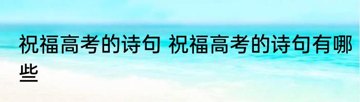 祝福高考的诗句 祝福高考的诗句有哪些