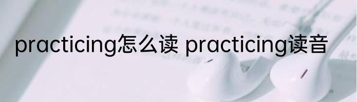 practicing怎么读 practicing读音