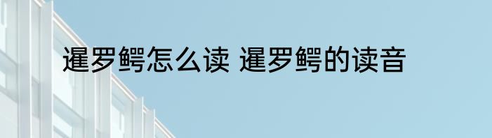 暹罗鳄怎么读 暹罗鳄的读音