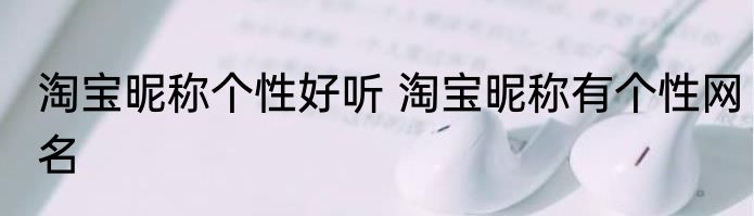 淘宝昵称个性好听 淘宝昵称有个性网名