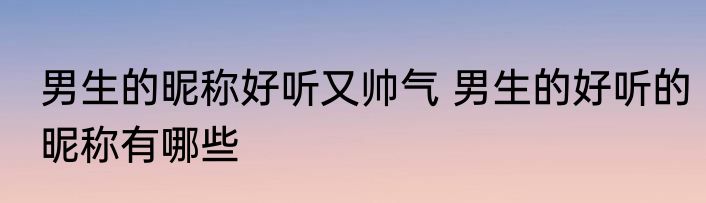 男生的昵称好听又帅气 男生的好听的昵称有哪些