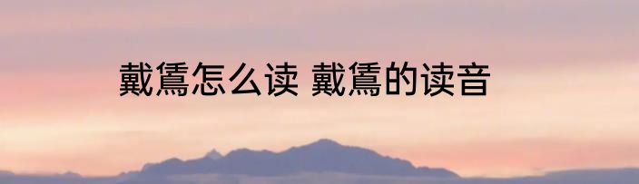 戴鵀怎么读 戴鵀的读音