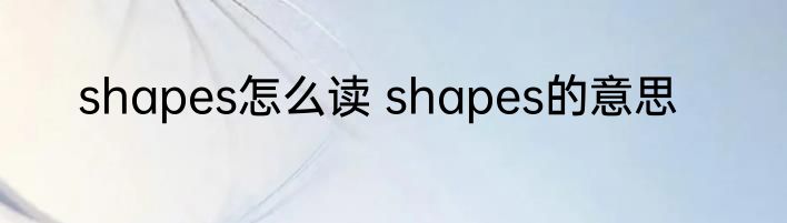 shapes怎么读 shapes的意思
