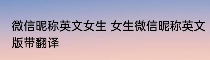 微信昵称英文女生 女生微信昵称英文版带翻译