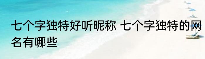 七个字独特好听昵称 七个字独特的网名有哪些
