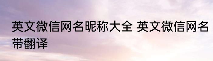 英文微信网名昵称大全 英文微信网名带翻译