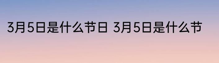 3月5日是什么节日 3月5日是什么节
