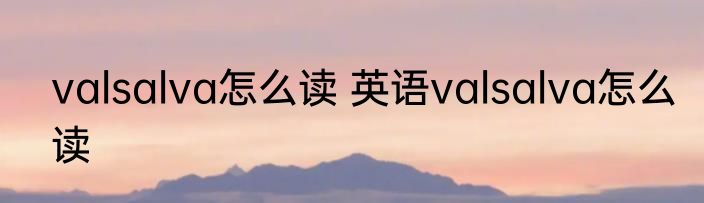 valsalva怎么读 英语valsalva怎么读