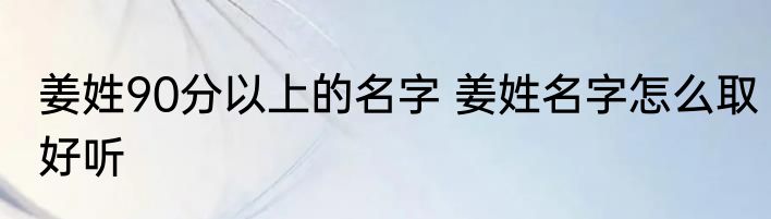 姜姓90分以上的名字 姜姓名字怎么取好听
