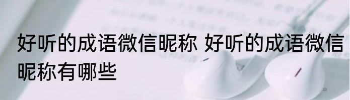 好听的成语微信昵称 好听的成语微信昵称有哪些
