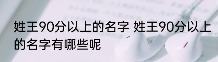 姓王90分以上的名字 姓王90分以上的名字有哪些呢
