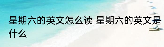 星期六的英文怎么读 星期六的英文是什么