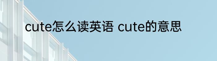 cute怎么读英语 cute的意思