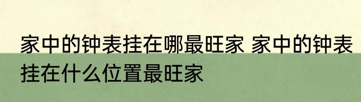 家中的钟表挂在哪最旺家 家中的钟表挂在什么位置最旺家