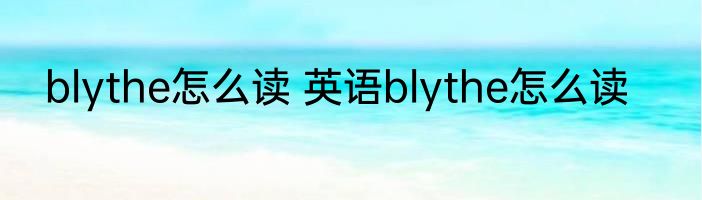 blythe怎么读 英语blythe怎么读