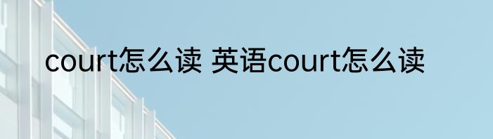 court怎么读 英语court怎么读