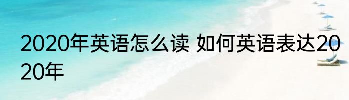 2020年英语怎么读 如何英语表达2020年