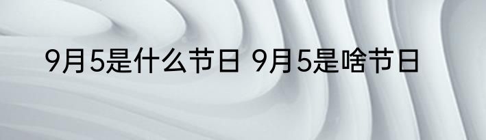 9月5是什么节日 9月5是啥节日