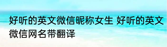 好听的英文微信昵称女生 好听的英文微信网名带翻译