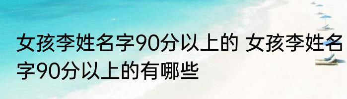 女孩李姓名字90分以上的 女孩李姓名字90分以上的有哪些