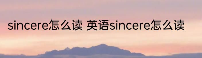 sincere怎么读 英语sincere怎么读