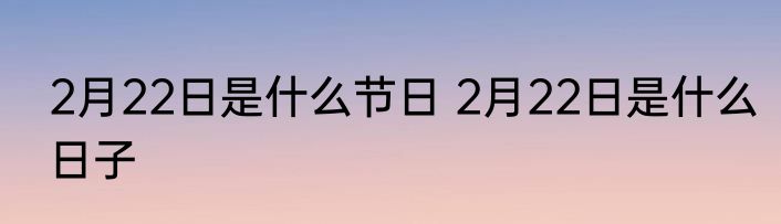 2月22日是什么节日 2月22日是什么日子