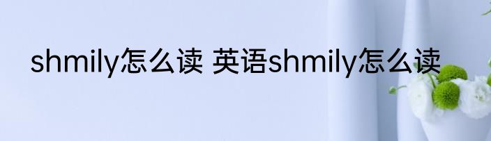 shmily怎么读 英语shmily怎么读