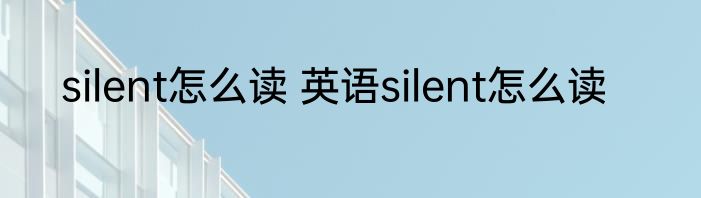 silent怎么读 英语silent怎么读