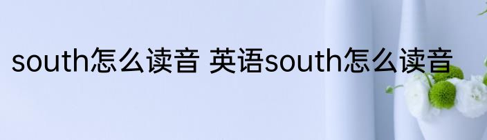 south怎么读音 英语south怎么读音