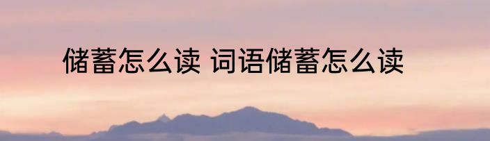 储蓄怎么读 词语储蓄怎么读