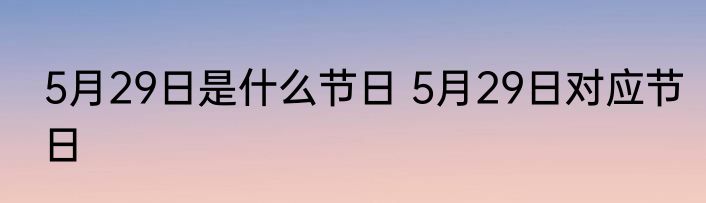 5月29日是什么节日 5月29日对应节日