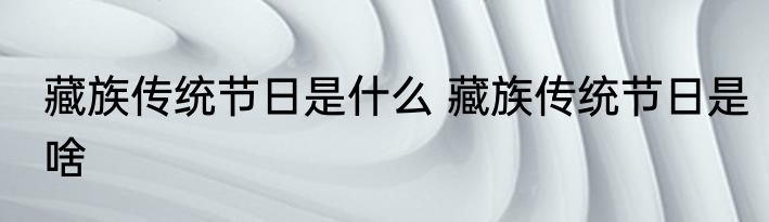藏族传统节日是什么 藏族传统节日是啥