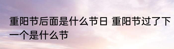 重阳节后面是什么节日 重阳节过了下一个是什么节