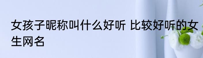 女孩子昵称叫什么好听 比较好听的女生网名