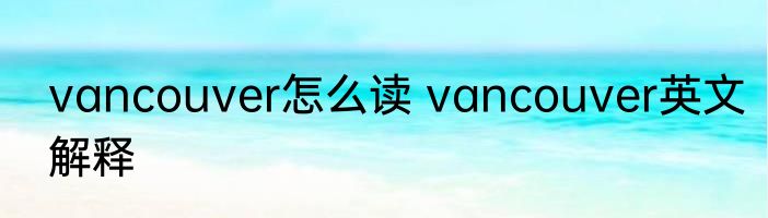 vancouver怎么读 vancouver英文解释