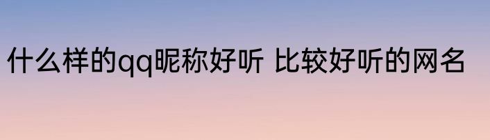 什么样的qq昵称好听 比较好听的网名