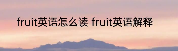fruit英语怎么读 fruit英语解释