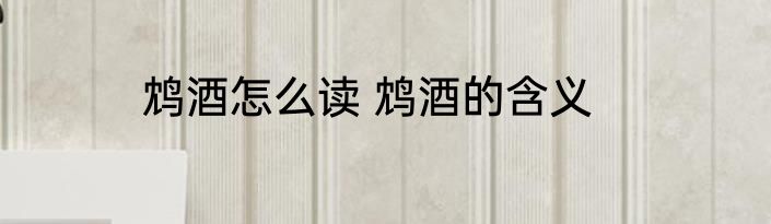 鸩酒怎么读 鸩酒的含义