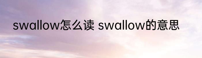 swallow怎么读 swallow的意思