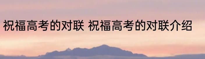 祝福高考的对联 祝福高考的对联介绍