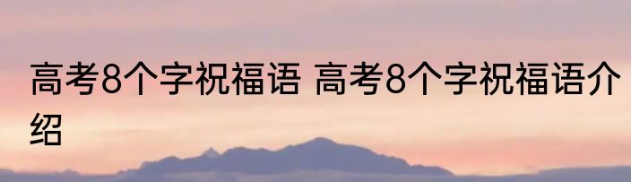 高考8个字祝福语 高考8个字祝福语介绍