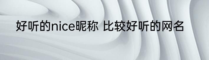 好听的nice昵称 比较好听的网名
