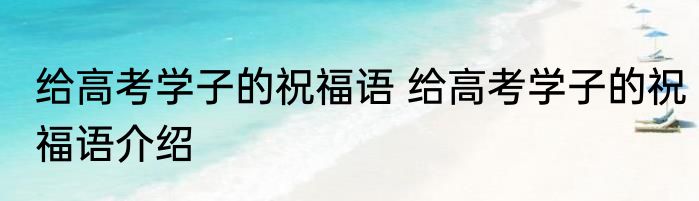 给高考学子的祝福语 给高考学子的祝福语介绍