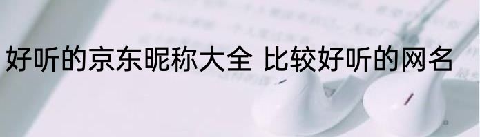 好听的京东昵称大全 比较好听的网名